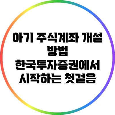 아기 주식계좌 개설 방법: 한국투자증권에서 시작하는 첫걸음