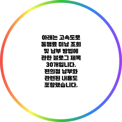 아래는 고속도로 통행료 미납 조회 및 납부 방법에 관한 블로그 제목 30개입니다. 편의점 납부와 관련된 내용도 포함했습니다.