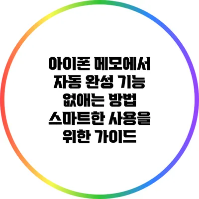 아이폰 메모에서 자동 완성 기능 없애는 방법: 스마트한 사용을 위한 가이드