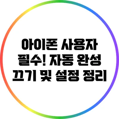 아이폰 사용자 필수! 자동 완성 끄기 및 설정 정리