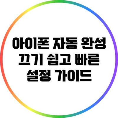 아이폰 자동 완성 끄기: 쉽고 빠른 설정 가이드
