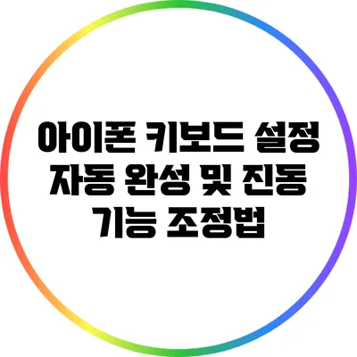 아이폰 키보드 설정: 자동 완성 및 진동 기능 조정법