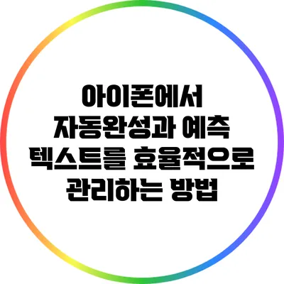 아이폰에서 자동완성과 예측 텍스트를 효율적으로 관리하는 방법