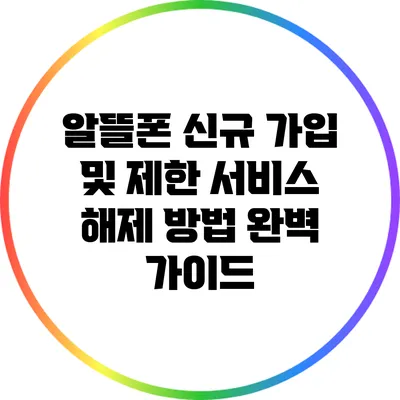 알뜰폰 신규 가입 및 제한 서비스 해제 방법 완벽 가이드