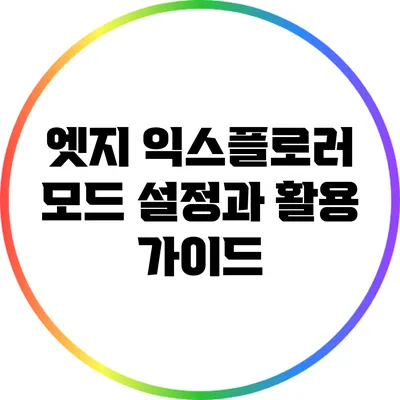 엣지 익스플로러 모드: 설정과 활용 가이드