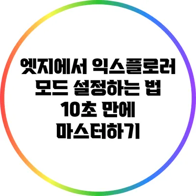 엣지에서 익스플로러 모드 설정하는 법: 10초 만에 마스터하기