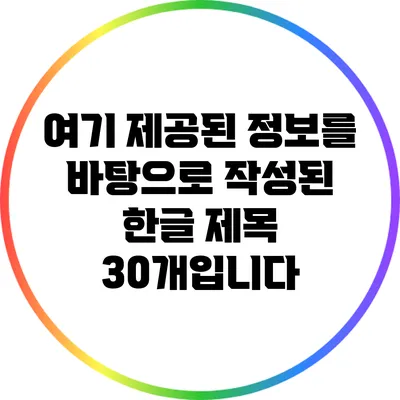 여기 제공된 정보를 바탕으로 작성된 한글 제목 30개입니다:
