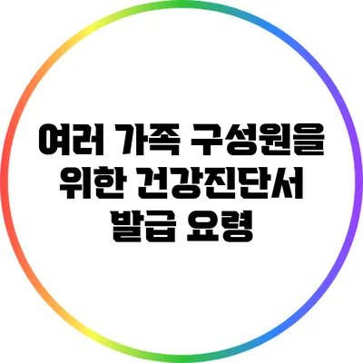 여러 가족 구성원을 위한 건강진단서 발급 요령