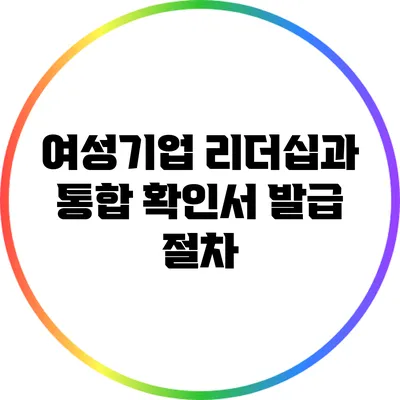 여성기업 리더십과 통합 확인서 발급 절차