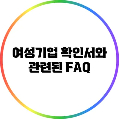 여성기업 확인서와 관련된 FAQ