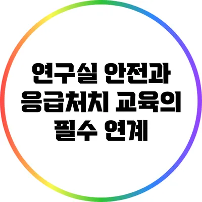 연구실 안전과 응급처치 교육의 필수 연계