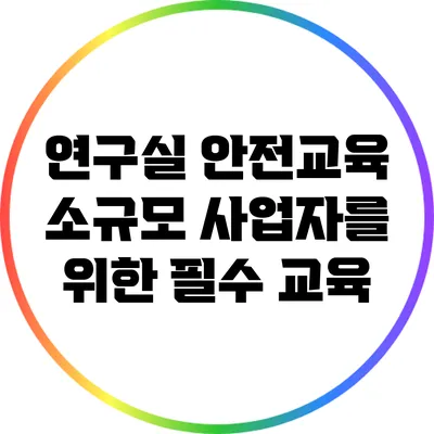 연구실 안전교육: 소규모 사업자를 위한 필수 교육