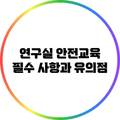 연구실 안전교육: 필수 사항과 유의점