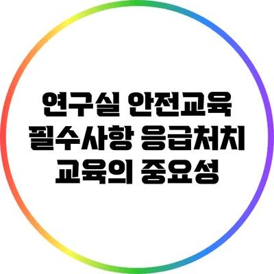 연구실 안전교육 필수사항: 응급처치 교육의 중요성