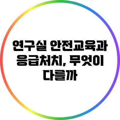 연구실 안전교육과 응급처치, 무엇이 다를까?