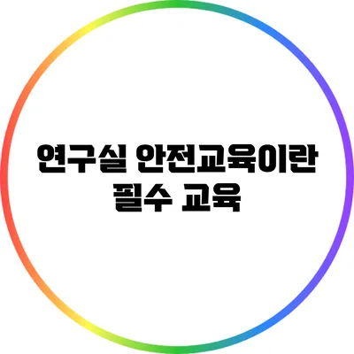 연구실 안전교육이란? 필수 교육