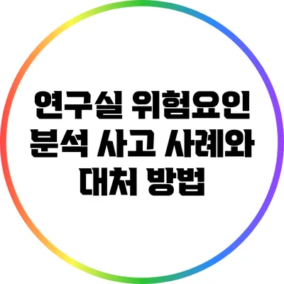 연구실 위험요인 분석: 사고 사례와 대처 방법