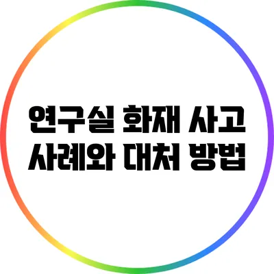 연구실 화재 사고 사례와 대처 방법