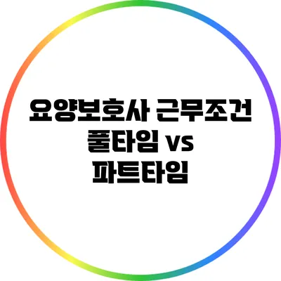 요양보호사 근무조건: 풀타임 vs 파트타임