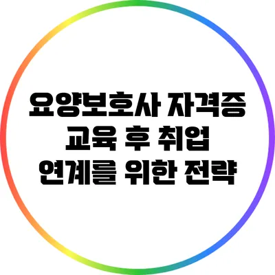 요양보호사 자격증 교육 후 취업 연계를 위한 전략