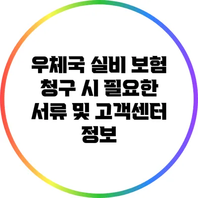 우체국 실비 보험 청구 시 필요한 서류 및 고객센터 정보