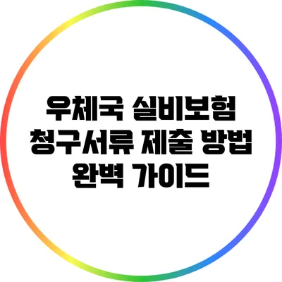 우체국 실비보험 청구서류 제출 방법 완벽 가이드