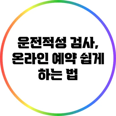 운전적성 검사, 온라인 예약 쉽게 하는 법