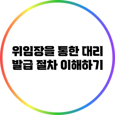 위임장을 통한 대리 발급 절차 이해하기
