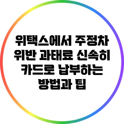 위택스에서 주정차 위반 과태료 신속히 카드로 납부하는 방법과 팁