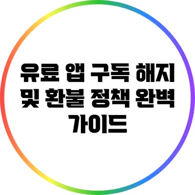 유료 앱 구독 해지 및 환불 정책 완벽 가이드