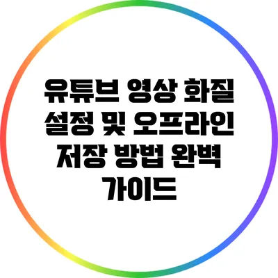유튜브 영상 화질 설정 및 오프라인 저장 방법 완벽 가이드