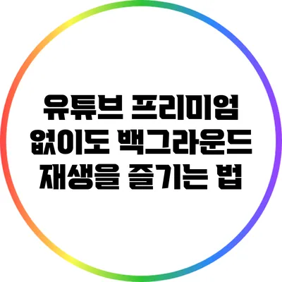 유튜브 프리미엄 없이도 백그라운드 재생을 즐기는 법