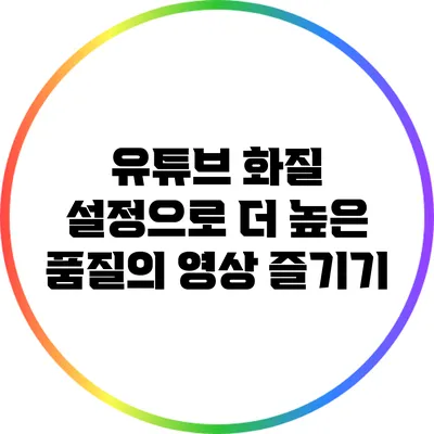 유튜브 화질 설정으로 더 높은 품질의 영상 즐기기