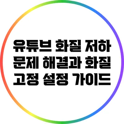 유튜브 화질 저하 문제 해결과 화질 고정 설정 가이드