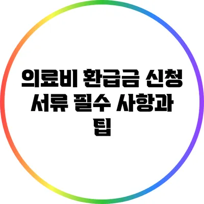 의료비 환급금 신청 서류: 필수 사항과 팁