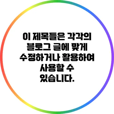 이 제목들은 각각의 블로그 글에 맞게 수정하거나 활용하여 사용할 수 있습니다.