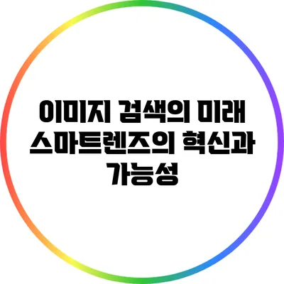 이미지 검색의 미래: 스마트렌즈의 혁신과 가능성