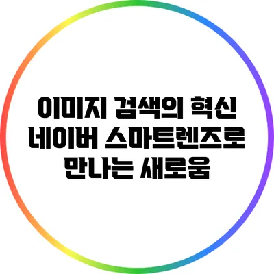 이미지 검색의 혁신: 네이버 스마트렌즈로 만나는 새로움