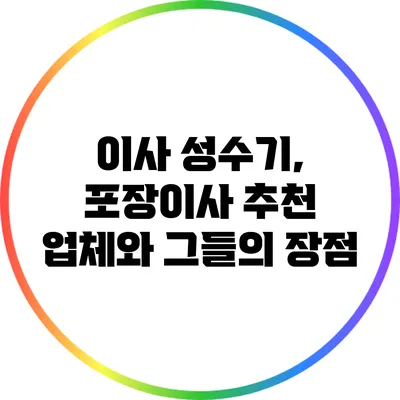 이사 성수기, 포장이사 추천 업체와 그들의 장점