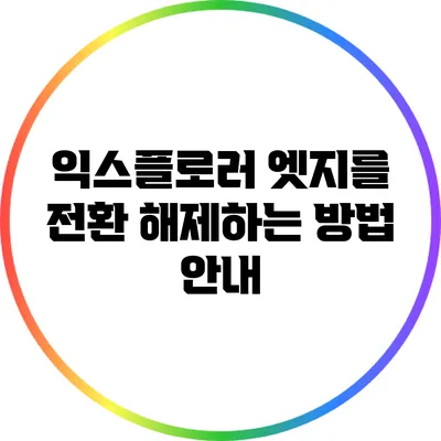 익스플로러 엣지를 전환 해제하는 방법 안내