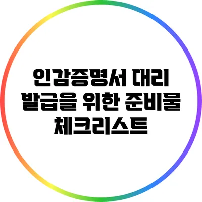 인감증명서 대리 발급을 위한 준비물 체크리스트