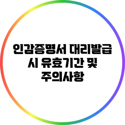 인감증명서 대리발급 시 유효기간 및 주의사항
