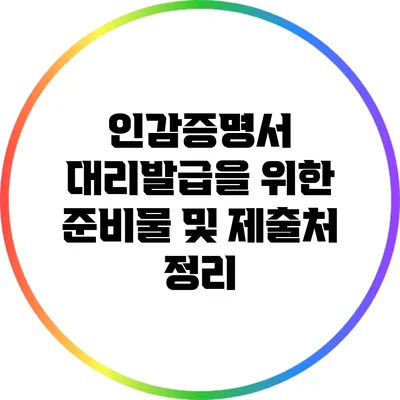 인감증명서 대리발급을 위한 준비물 및 제출처 정리