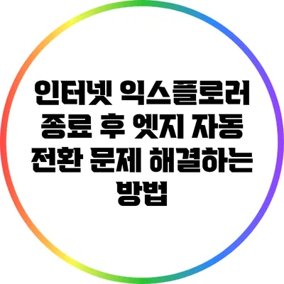 인터넷 익스플로러 종료 후 엣지 자동 전환 문제 해결하는 방법