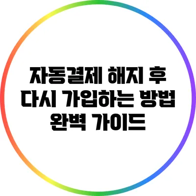 자동결제 해지 후 다시 가입하는 방법: 완벽 가이드