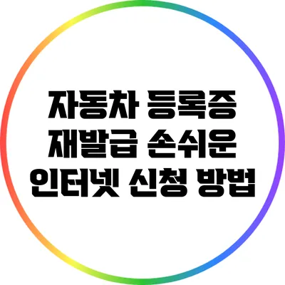 자동차 등록증 재발급: 손쉬운 인터넷 신청 방법