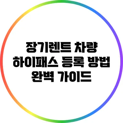 장기렌트 차량 하이패스 등록 방법 완벽 가이드