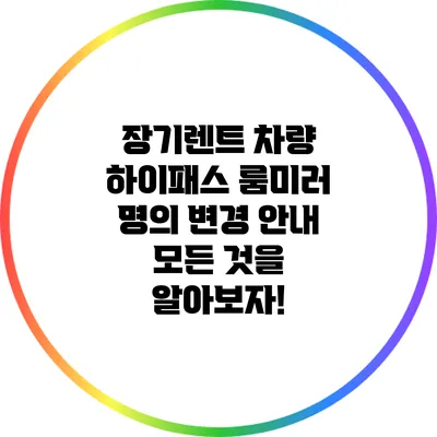 장기렌트 차량 하이패스 룸미러 명의 변경 안내: 모든 것을 알아보자!