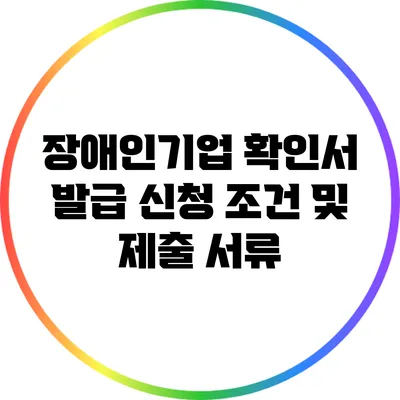 장애인기업 확인서 발급 신청 조건 및 제출 서류