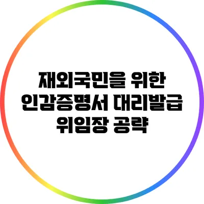 재외국민을 위한 인감증명서 대리발급 위임장 공략